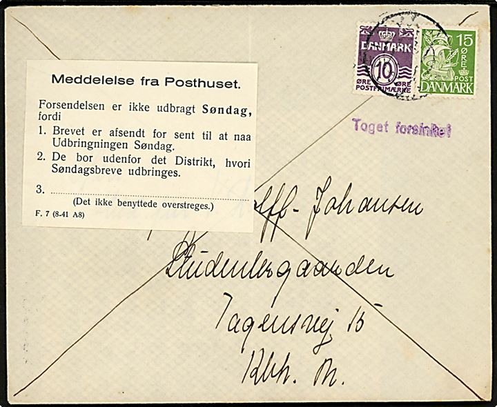 10 øre Bølgelinie og 15 øre Karavel på søndagsbrev med indhold fra Eiby d. 28.2.1942 (= lørdag) til København. Ank,stemplet København N. 1.OMB. d. 2.3.1942 med Meddelelse fra Posthuset - F.7 (8-41 A8) - og violet stempel “Toget forsinket”. 