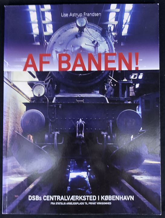Af Banen! - DSBs Centralværksted i København af Lise Astrup Frandsen. 85 sider illustreret jernbanehistorie.